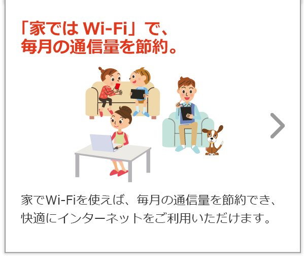 「家ではWi-Fi」で、毎月の通信量を節約。