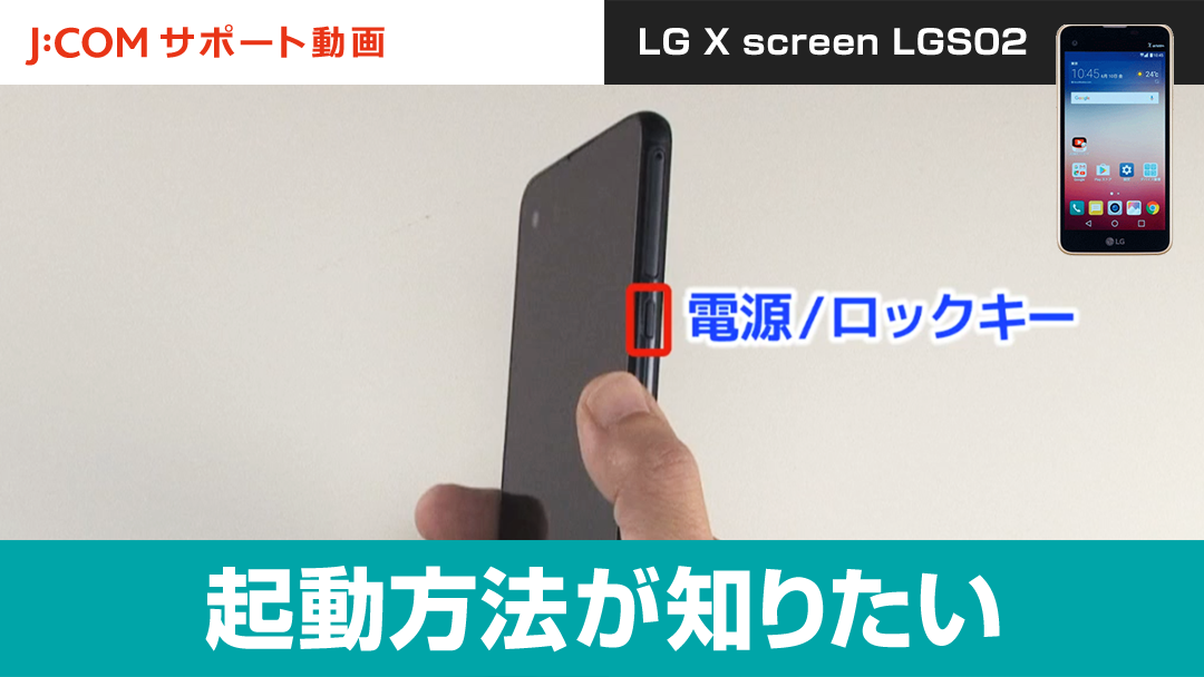起動方法が知りたい＜LG X screen LGS02＞