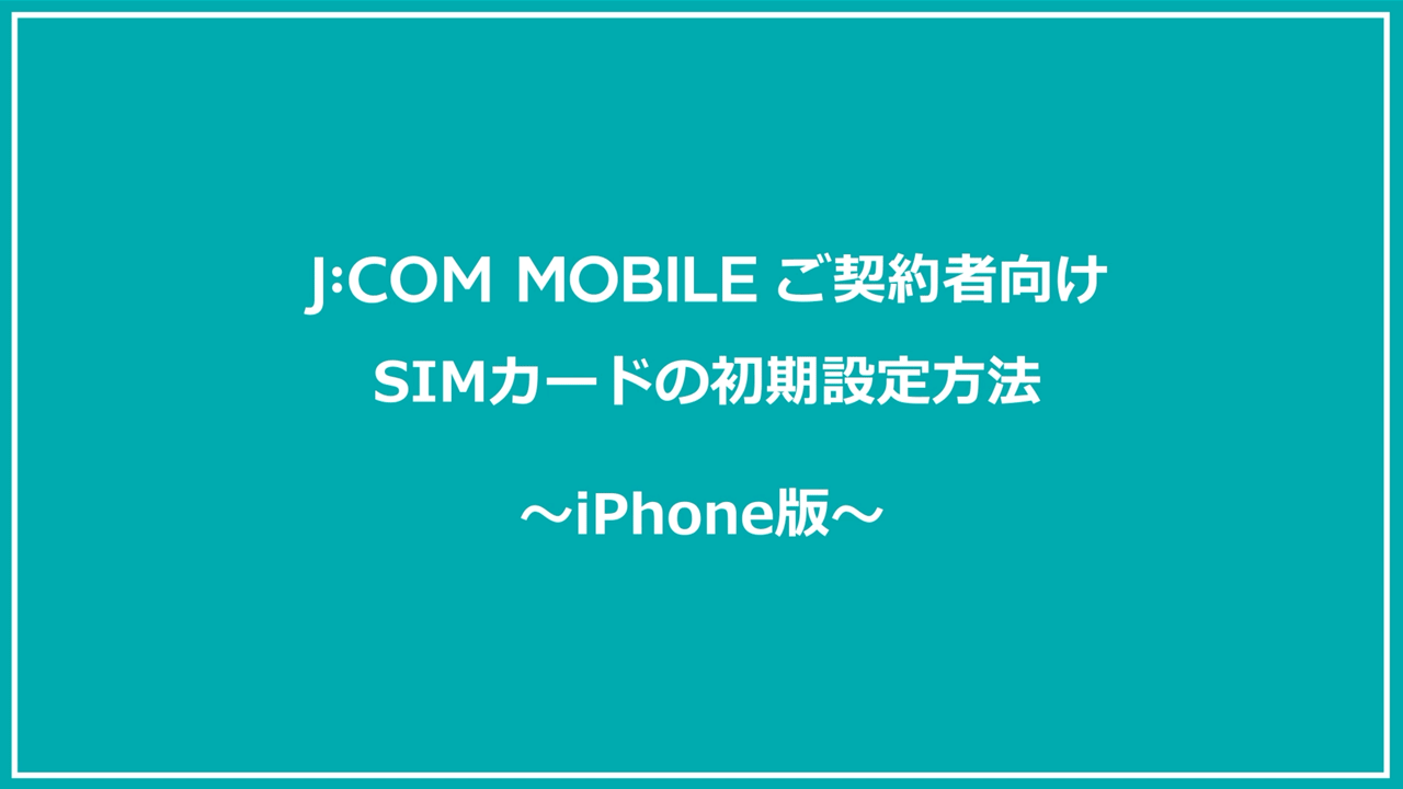J:COM MOBILE ご契約者向け SIMカードの初期設定方法 ～iPhone版～