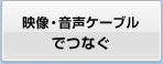 映像・音声ケーブルでつなぐ